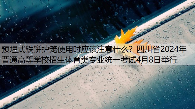 <strong>预埋式铁饼护笼使用时应该注意什么？四川省2024年普通高等学校招生体育类专业统一考试4月8日举行</strong>